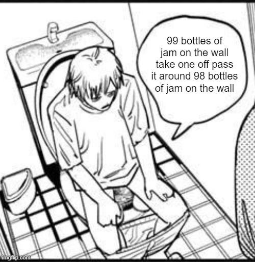 Denji on the toilet | 99 bottles of jam on the wall take one off pass it around 98 bottles of jam on the wall | image tagged in denji on the toilet | made w/ Imgflip meme maker