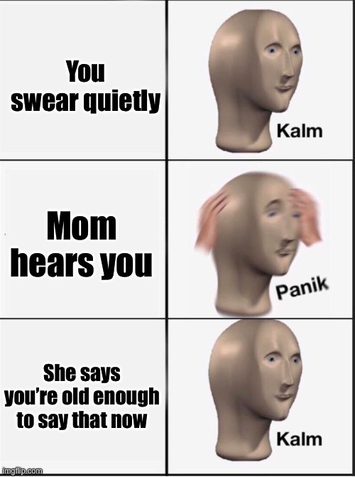 Reverse kalm panik | You swear quietly Mom hears you She says you’re old enough to say that now | image tagged in reverse kalm panik | made w/ Imgflip meme maker