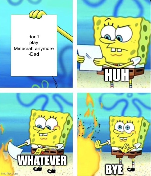 Spongbob | don’t play Minecraft anymore
-Dad; HUH; WHATEVER; BYE | image tagged in spongebob yeet | made w/ Imgflip meme maker