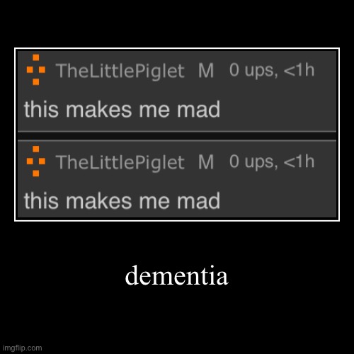 dementia | image tagged in funny,demotivationals,bruh,lol,why are you reading this | made w/ Imgflip demotivational maker