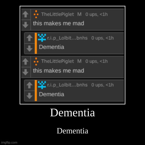 dementia. dementia. | image tagged in funny,demotivationals,dementia | made w/ Imgflip demotivational maker