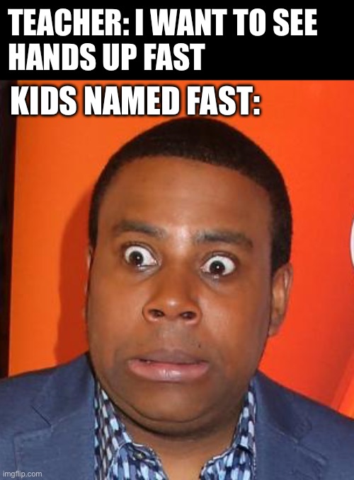 hands up fast | TEACHER: I WANT TO SEE 
HANDS UP FAST; KIDS NAMED FAST: | image tagged in scared kenan thompson | made w/ Imgflip meme maker