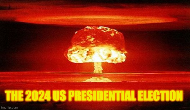 Nuclear Bomb Mind Blown | THE 2024 US PRESIDENTIAL ELECTION | image tagged in nuclear bomb mind blown | made w/ Imgflip meme maker