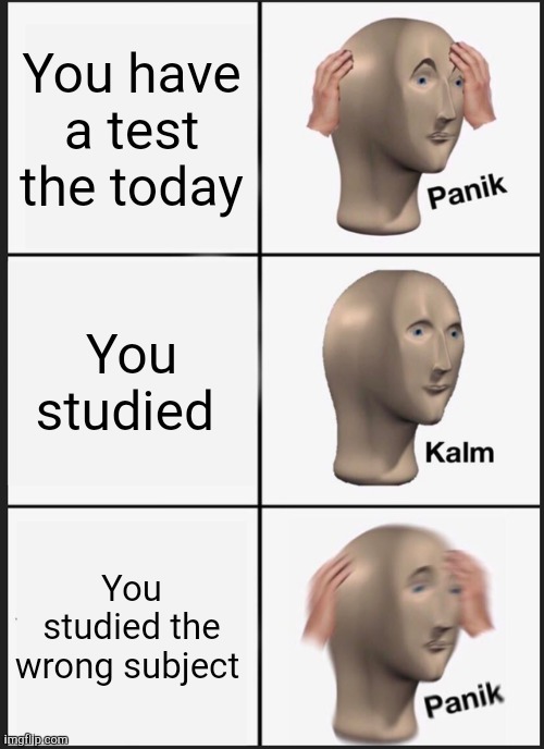 Panik Kalm Panik | You have a test the today; You studied; You studied the wrong subject | image tagged in memes,panik kalm panik | made w/ Imgflip meme maker