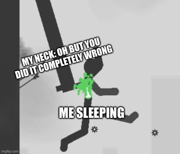 Sleeping? | MY NECK: OH BUT YOU DID IT COMPLETELY WRONG; ME SLEEPING | image tagged in sleep,help,neck | made w/ Imgflip meme maker