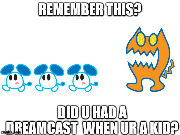 Chuchu rocket! | REMEMBER THIS? DID U HAD A DREAMCAST  WHEN UR A KID? | image tagged in chuchu rocket,memes | made w/ Imgflip meme maker