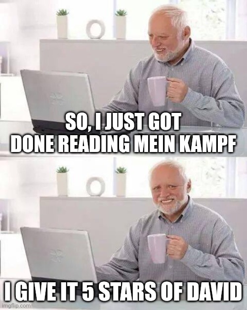 Hide the Pain Harold | SO, I JUST GOT DONE READING MEIN KAMPF; I GIVE IT 5 STARS OF DAVID | image tagged in memes,hide the pain harold | made w/ Imgflip meme maker