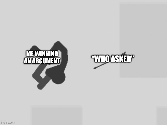 “Who Asked” | ME WINNING AN ARGUMENT; “WHO ASKED” | image tagged in conversation,argument,who asked,why,funny,memes | made w/ Imgflip meme maker