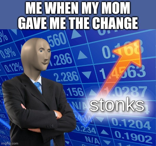 stonks | ME WHEN MY MOM GAVE ME THE CHANGE | image tagged in stonks | made w/ Imgflip meme maker