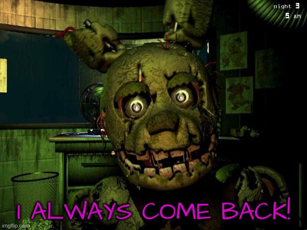 springtrap | I ALWAYS COME BACK! | image tagged in springtrap | made w/ Imgflip meme maker