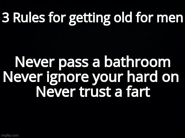 Rules for getting old for men | 3 Rules for getting old for men; Never pass a bathroom
Never ignore your hard on 
Never trust a fart | image tagged in aging,men | made w/ Imgflip meme maker