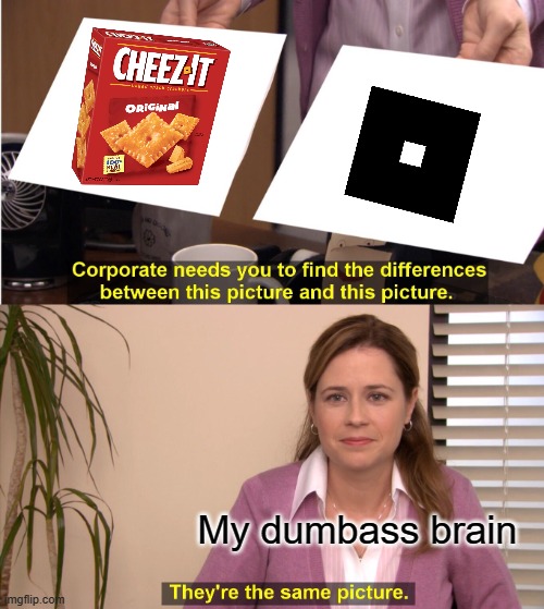 my last braincell lol :P | My dumbass brain | image tagged in memes,they're the same picture | made w/ Imgflip meme maker