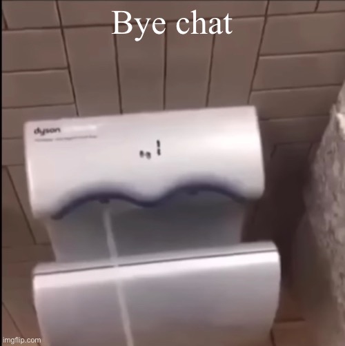 Piss | Bye chat | image tagged in piss | made w/ Imgflip meme maker