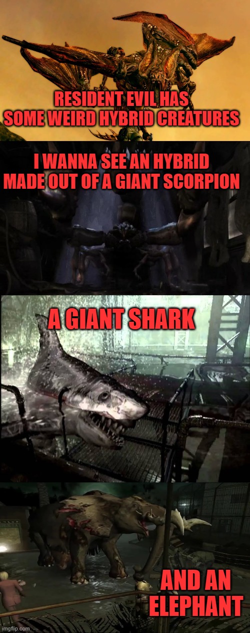 RESIDENT EVIL HAS SOME WEIRD HYBRID CREATURES; I WANNA SEE AN HYBRID MADE OUT OF A GIANT SCORPION; A GIANT SHARK; AND AN ELEPHANT | image tagged in resident evil,hybrids,dna,capcom | made w/ Imgflip meme maker