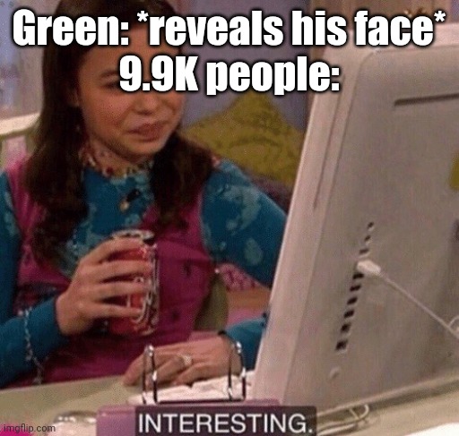 iCarly Interesting | Green: *reveals his face*
9.9K people: | image tagged in icarly interesting | made w/ Imgflip meme maker