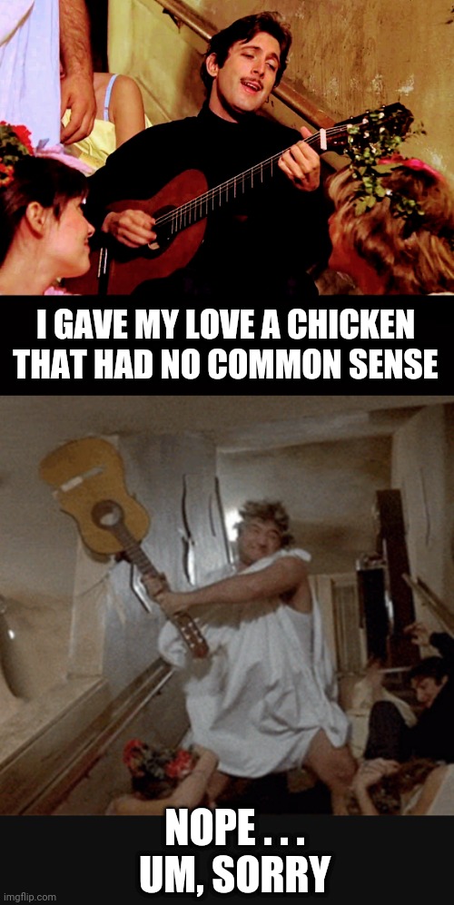 I GAVE MY LOVE A CHICKEN
THAT HAD NO COMMON SENSE NOPE . . .
UM, SORRY | made w/ Imgflip meme maker