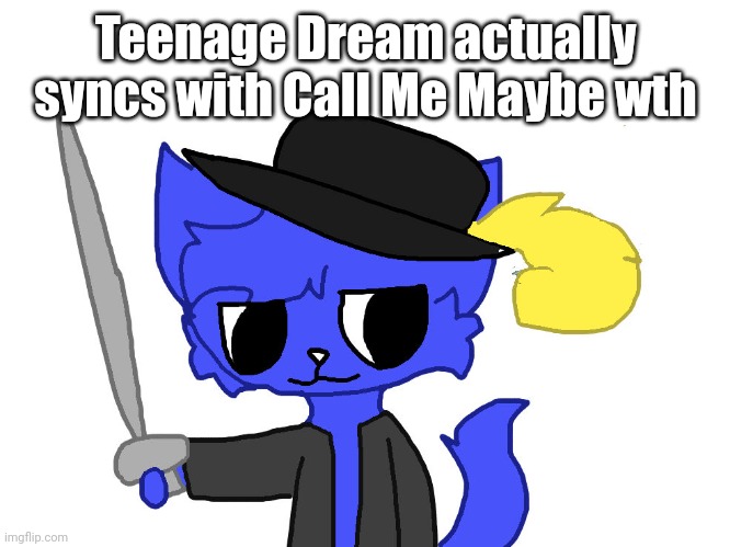 Pump as Puss | Teenage Dream actually syncs with Call Me Maybe wth | image tagged in pump as puss | made w/ Imgflip meme maker