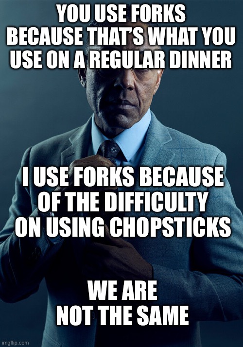 Forks, am I right? | YOU USE FORKS BECAUSE THAT’S WHAT YOU USE ON A REGULAR DINNER; I USE FORKS BECAUSE OF THE DIFFICULTY ON USING CHOPSTICKS; WE ARE NOT THE SAME | image tagged in gus fring we are not the same,memes | made w/ Imgflip meme maker
