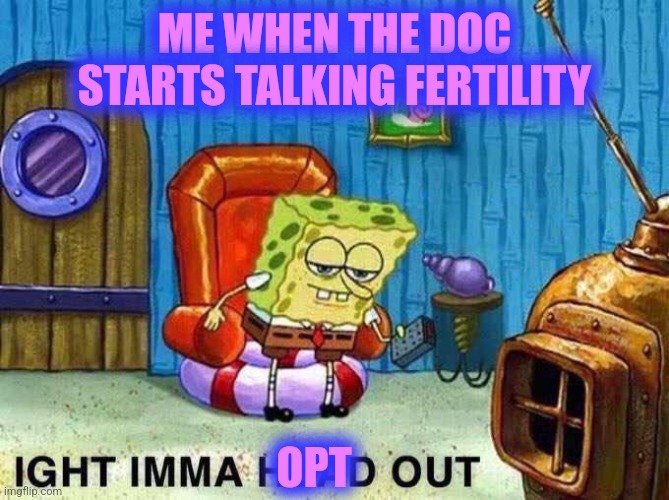 Spams "opt out" button | ME WHEN THE DOC STARTS TALKING FERTILITY; OPT | image tagged in imma head out,doctor and patient,birth control,medicine,doctors | made w/ Imgflip meme maker