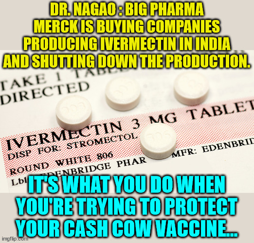 Gotta protect the Covid vaccine... | DR. NAGAO : BIG PHARMA MERCK IS BUYING COMPANIES PRODUCING IVERMECTIN IN INDIA AND SHUTTING DOWN THE PRODUCTION. IT'S WHAT YOU DO WHEN YOU'RE TRYING TO PROTECT YOUR CASH COW VACCINE... | image tagged in greedy,big pharma | made w/ Imgflip meme maker
