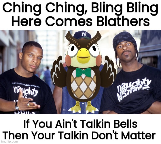 Ching Ching, Bling Bling
Here Comes Blathers; If You Ain't Talkin Bells
Then Your Talkin Don't Matter | image tagged in animal crossing | made w/ Imgflip meme maker