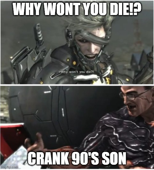 WHY WON'T YOU DIE | WHY WONT YOU DIE!? CRANK 90'S SON | image tagged in why won't you die | made w/ Imgflip meme maker