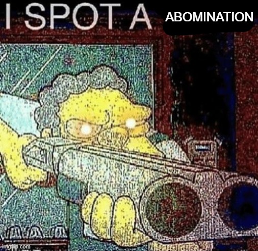 I spot an abomination | ABOMINATION | image tagged in i spot an abomination | made w/ Imgflip meme maker