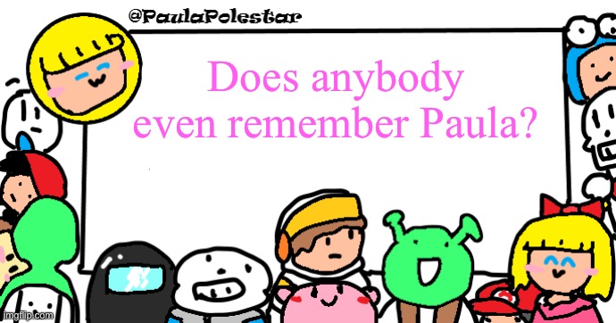 PaulaPolestar Anounncement Template | Does anybody even remember Paula? | image tagged in paulapolestar anounncement template | made w/ Imgflip meme maker