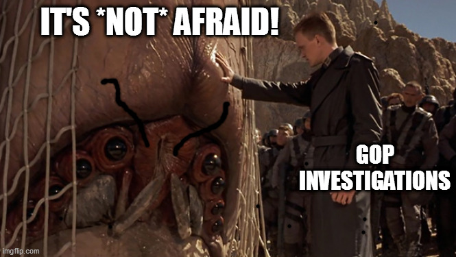 It's Afraid | IT'S *NOT* AFRAID! GOP INVESTIGATIONS | image tagged in it's afraid | made w/ Imgflip meme maker