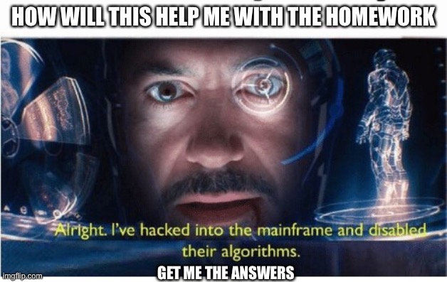 Ironman Hack | HOW WILL THIS HELP ME WITH THE HOMEWORK; GET ME THE ANSWERS | image tagged in ironman hack | made w/ Imgflip meme maker