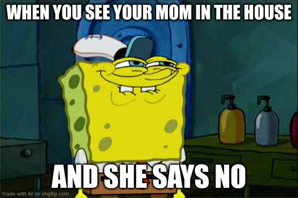 Ummm whar ? | WHEN YOU SEE YOUR MOM IN THE HOUSE; AND SHE SAYS NO | image tagged in memes,don't you squidward | made w/ Imgflip meme maker