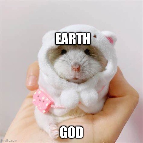 earth vs god | EARTH; GOD | image tagged in holding hamster | made w/ Imgflip meme maker