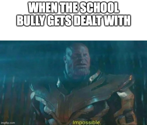 Thanos Impossible | WHEN THE SCHOOL BULLY GETS DEALT WITH | image tagged in thanos impossible | made w/ Imgflip meme maker