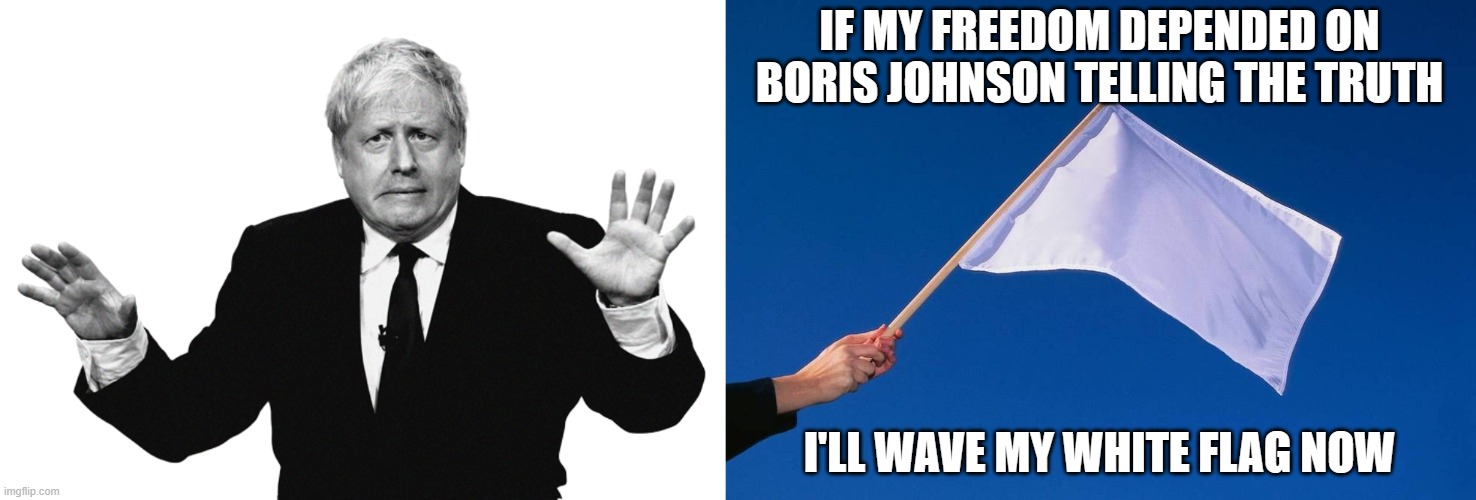 truth | IF MY FREEDOM DEPENDED ON BORIS JOHNSON TELLING THE TRUTH; I'LL WAVE MY WHITE FLAG NOW | image tagged in boris,white flag | made w/ Imgflip meme maker