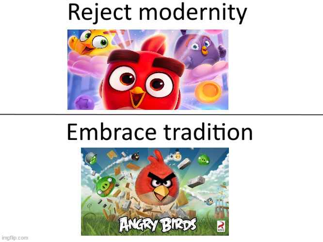 Reject modernity, Embrace tradition | image tagged in reject modernity embrace tradition,angry birds | made w/ Imgflip meme maker
