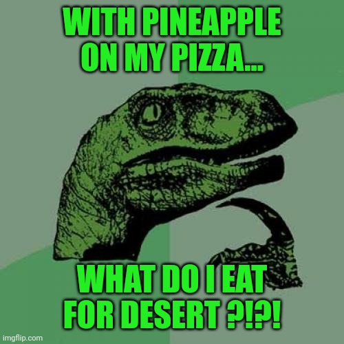 I'm glad I don't have this problem with horseradish | WITH PINEAPPLE ON MY PIZZA... WHAT DO I EAT FOR DESERT ?!?! | image tagged in memes,philosoraptor | made w/ Imgflip meme maker