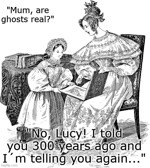 Kids, huh...? | "Mum, are ghosts real?"; "No, Lucy! I told you 300 years ago and I´m telling you again..." | image tagged in ghosts,mum,daughter | made w/ Imgflip meme maker
