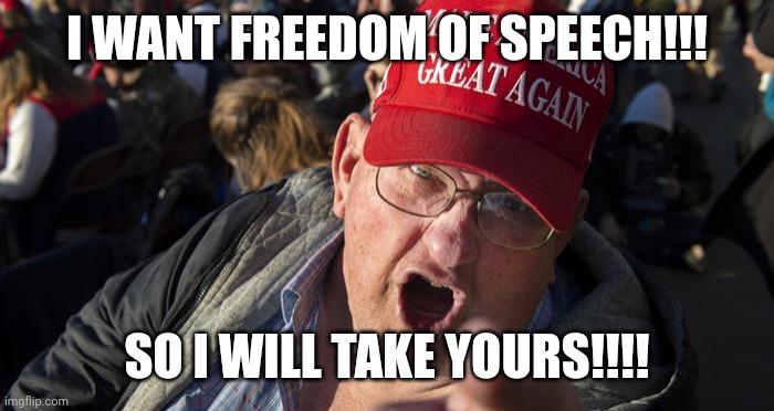 Maga Yelling | I WANT FREEDOM OF SPEECH!!! SO I WILL TAKE YOURS!!!! | image tagged in maga yelling | made w/ Imgflip meme maker