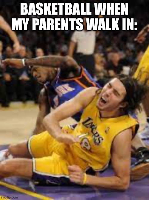 Why does this happen so much? | BASKETBALL WHEN MY PARENTS WALK IN: | image tagged in funny memes | made w/ Imgflip meme maker