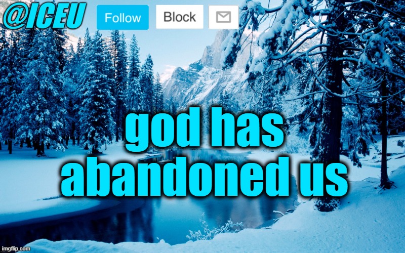 im not him | god has abandoned us | image tagged in iceu winter template 2,trolling,iceu,lol,funy,mems | made w/ Imgflip meme maker
