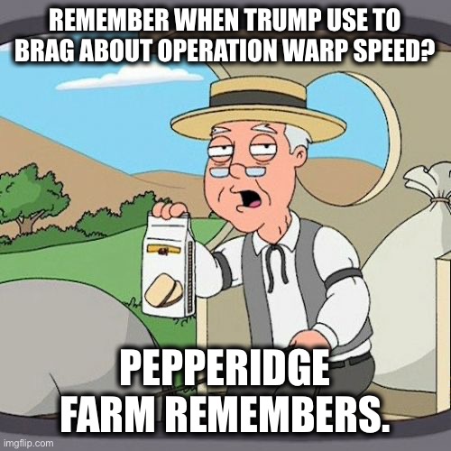 Pepperidge Farm Remembers Meme | REMEMBER WHEN TRUMP USE TO BRAG ABOUT OPERATION WARP SPEED? PEPPERIDGE FARM REMEMBERS. | image tagged in memes,pepperidge farm remembers | made w/ Imgflip meme maker