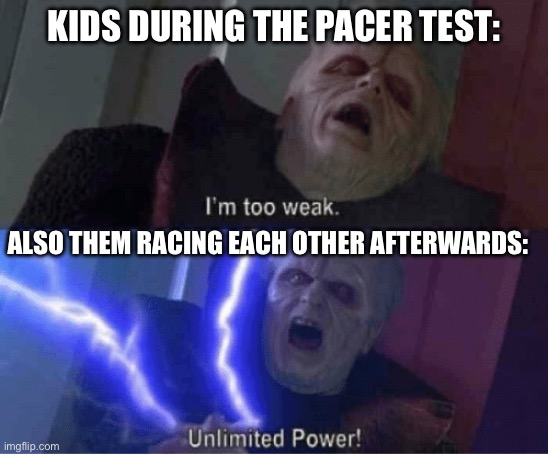 Like… huh? | KIDS DURING THE PACER TEST:; ALSO THEM RACING EACH OTHER AFTERWARDS: | image tagged in too weak unlimited power | made w/ Imgflip meme maker