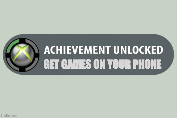 achievement unlocked | GET GAMES ON YOUR PHONE | image tagged in achievement unlocked | made w/ Imgflip meme maker