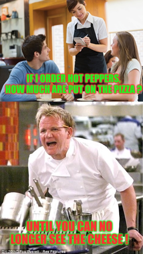 I tried this alone at home.... once... | IF I ORDER HOT PEPPERS, HOW MUCH ARE PUT ON THE PIZZA ? UNTIL YOU CAN NO LONGER SEE THE CHEESE ! | image tagged in memes,chef gordon ramsay | made w/ Imgflip meme maker