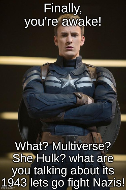 Captain America | Finally, you're awake! What? Multiverse? She Hulk? what are you talking about its 1943 lets go fight Nazis! | image tagged in captain america,she hulk,multiverse,nazi,hitler,america | made w/ Imgflip meme maker