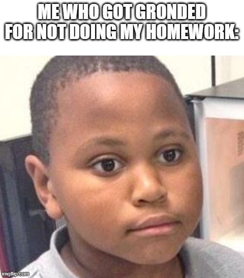 black kid stare | ME WHO GOT GRONDED FOR NOT DOING MY HOMEWORK: | image tagged in black kid stare | made w/ Imgflip meme maker