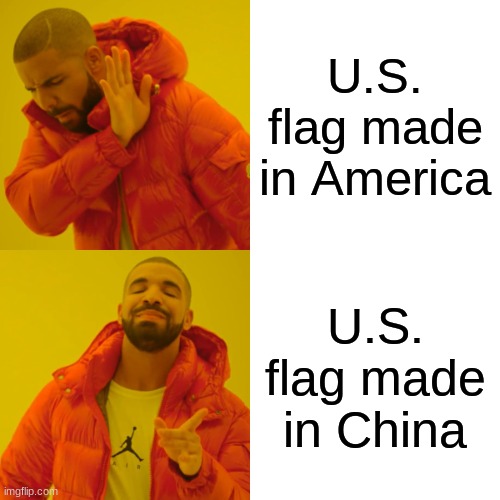 for some reason, yes | U.S. flag made in America; U.S. flag made in China | image tagged in memes,drake hotline bling | made w/ Imgflip meme maker