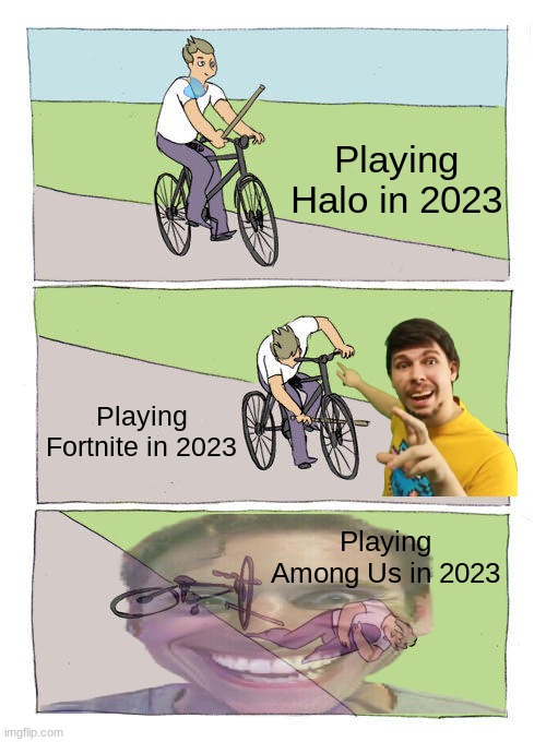 Bike Fall | Playing Halo in 2023; Playing Fortnite in 2023; Playing Among Us in 2023 | image tagged in memes,bike fall | made w/ Imgflip meme maker