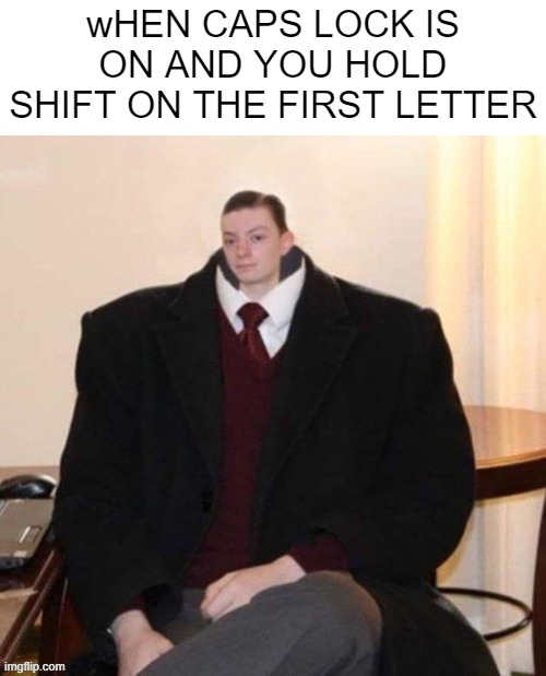 tITLE | wHEN CAPS LOCK IS ON AND YOU HOLD SHIFT ON THE FIRST LETTER | image tagged in relatable,funny | made w/ Imgflip meme maker