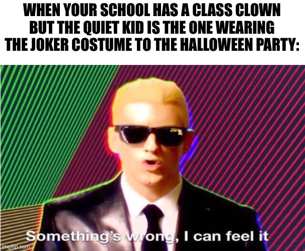 Society | WHEN YOUR SCHOOL HAS A CLASS CLOWN BUT THE QUIET KID IS THE ONE WEARING THE JOKER COSTUME TO THE HALLOWEEN PARTY: | image tagged in something s wrong,joker,quiet kid | made w/ Imgflip meme maker
